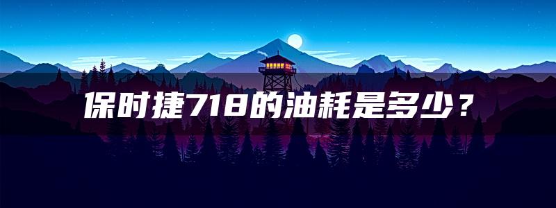 保时捷718的油耗是多少？