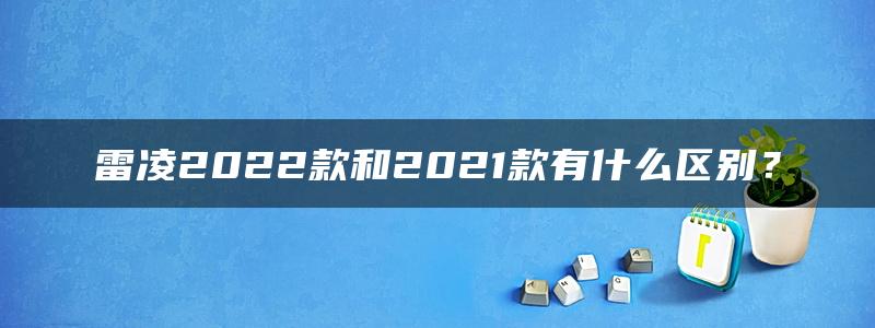 雷凌2022款和2021款有什么区别？