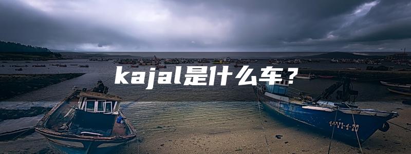 kajal是什么车？