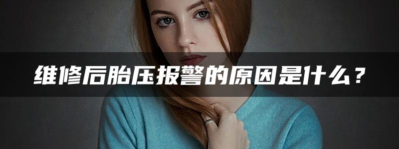 维修后胎压报警的原因是什么？