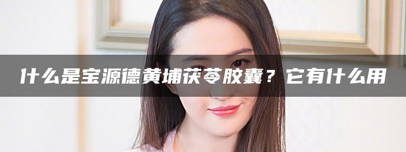 什么是宝源德黄埔茯苓胶囊？它有什么用