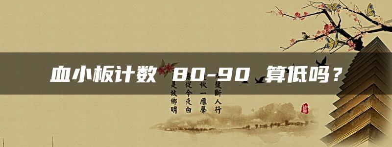 血小板计数 80-90 算低吗？