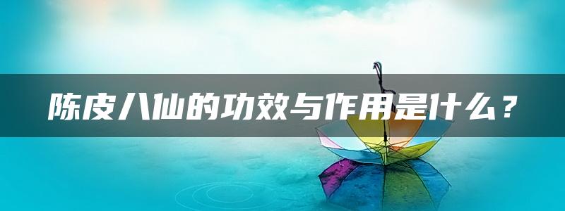 陈皮八仙的功效与作用是什么？