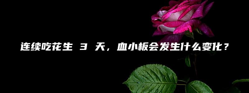 连续吃花生 3 天，血小板会发生什么变化？