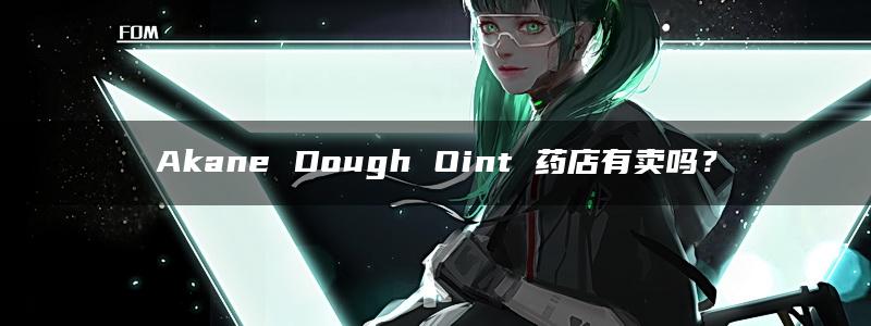 Akane Dough Oint 药店有卖吗？