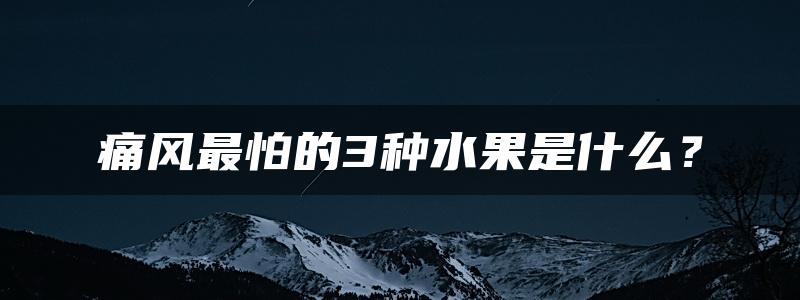 痛风最怕的3种水果是什么？