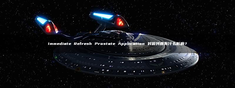 Immediate Refresh Prostate Application 对前列腺有什么影响？