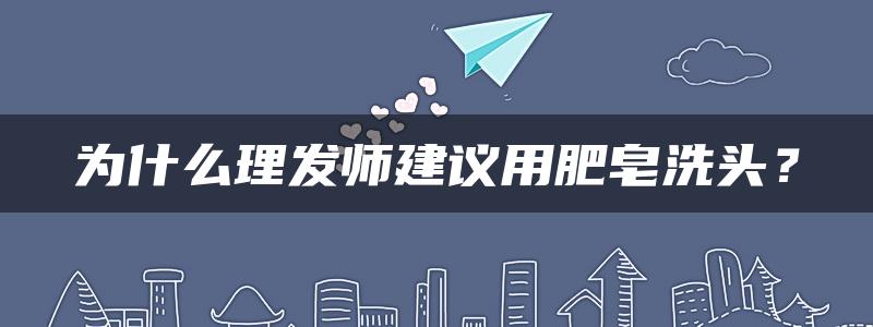 为什么理发师建议用肥皂洗头？