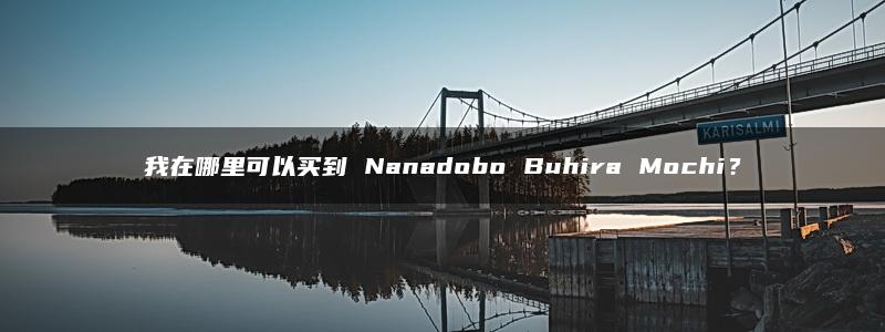 我在哪里可以买到 Nanadobo Buhira Mochi？