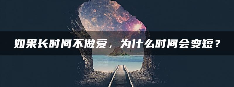 如果长时间不做爱，为什么时间会变短？