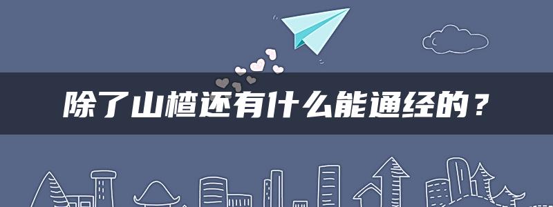 除了山楂还有什么能通经的？