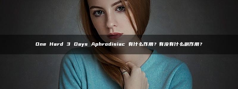 One Hard 3 Days Aphrodisiac 有什么作用？有没有什么副作用？