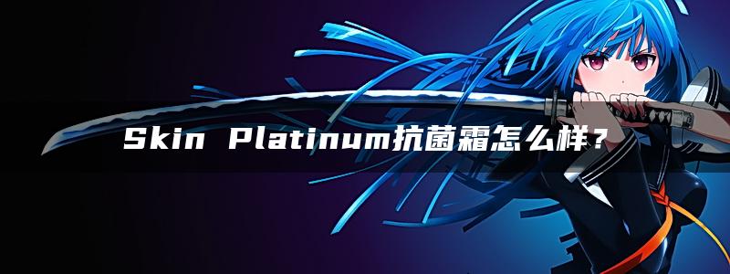 Skin Platinum抗菌霜怎么样？