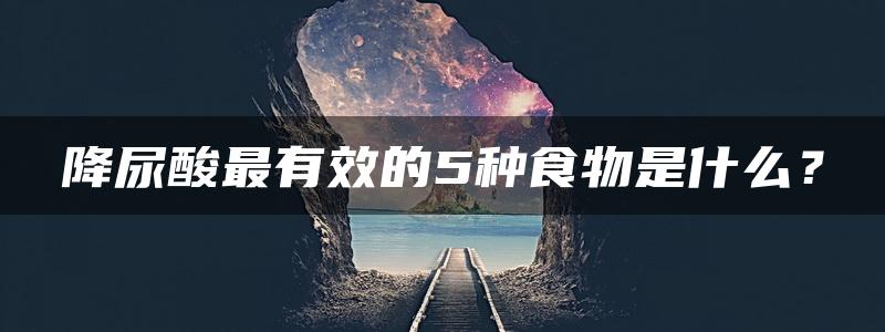 降尿酸最有效的5种食物是什么？