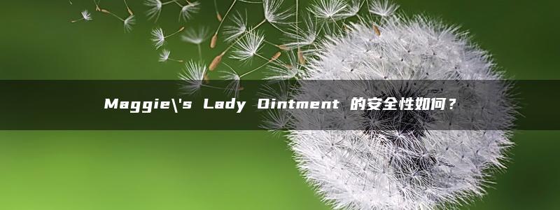 Maggie\’s Lady Ointment 的安全性如何？