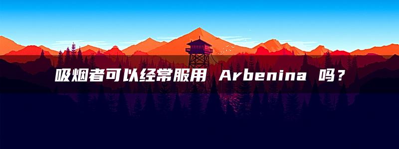 吸烟者可以经常服用 Arbenina 吗？