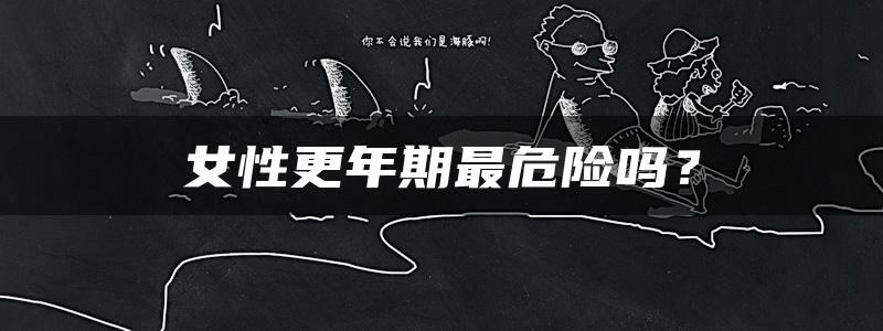 女性更年期最危险吗？