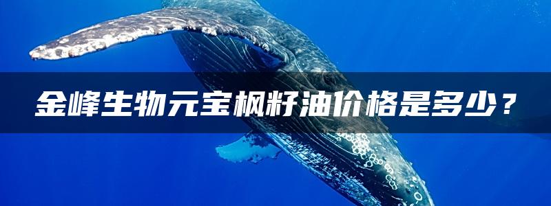 金峰生物元宝枫籽油价格是多少？