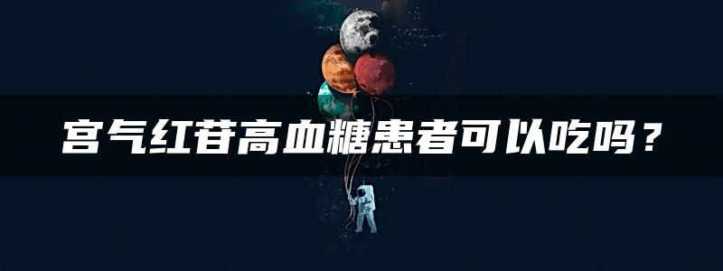 宫气红苷高血糖患者可以吃吗？