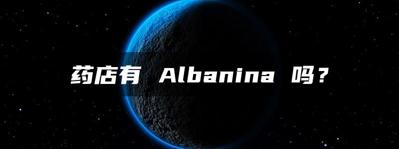 药店有 Albanina 吗？