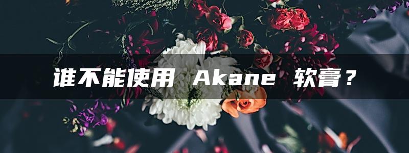 谁不能使用 Akane 软膏？