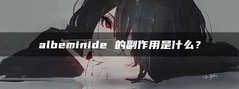 albeminide 的副作用是什么？