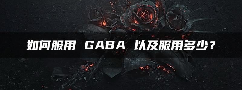 如何服用 GABA 以及服用多少？