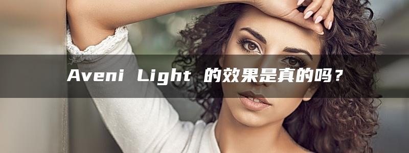 Aveni Light 的效果是真的吗？