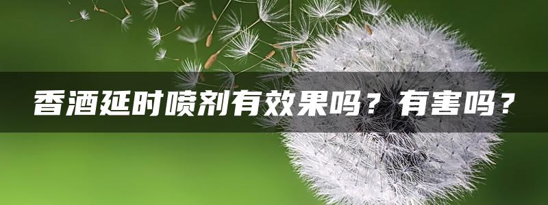 香酒延时喷剂有效果吗？有害吗？