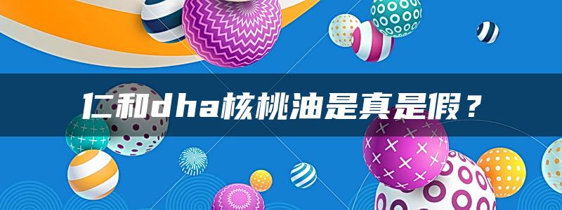 仁和dha核桃油是真是假？