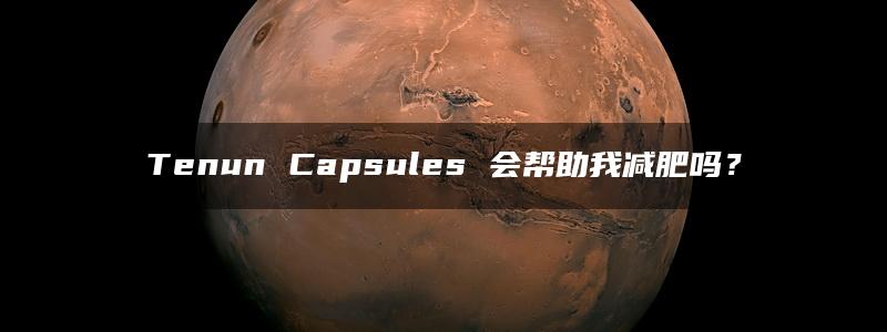 Tenun Capsules 会帮助我减肥吗？