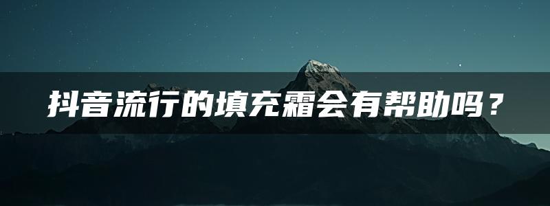 抖音流行的填充霜会有帮助吗？