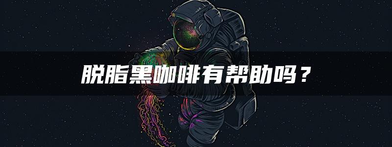 脱脂黑咖啡有帮助吗？