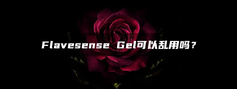 Flavesense Gel可以乱用吗？