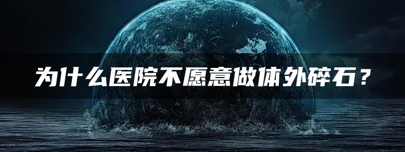 为什么医院不愿意做体外碎石？