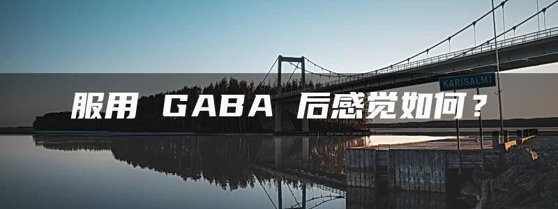 服用 GABA 后感觉如何？