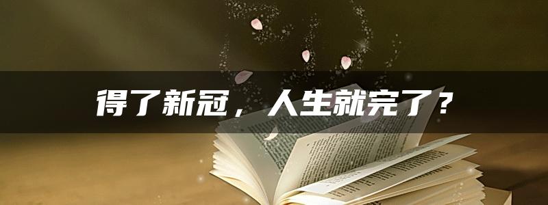 得了新冠，人生就完了？