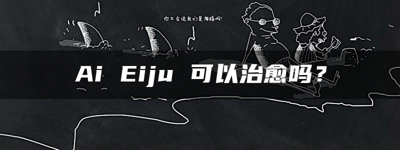 Ai Eiju 可以治愈吗？