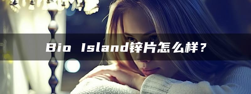 Bio Island锌片怎么样？