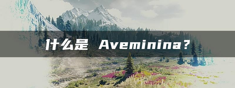 什么是 Aveminina？