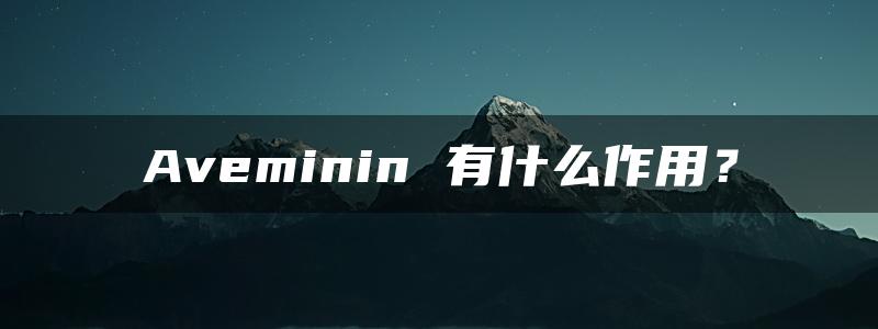 Aveminin 有什么作用？