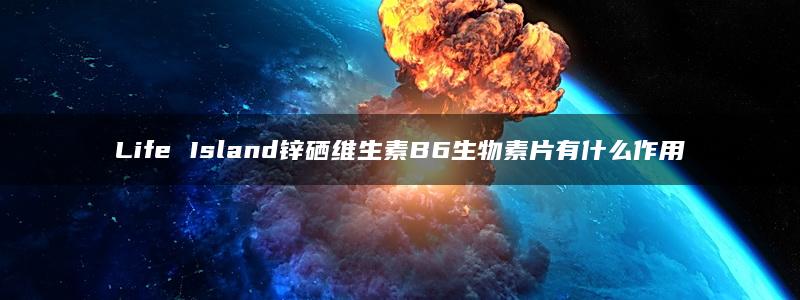 Life Island锌硒维生素B6生物素片有什么作用