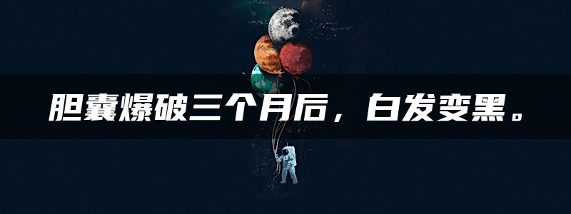 胆囊爆破三个月后，白发变黑。