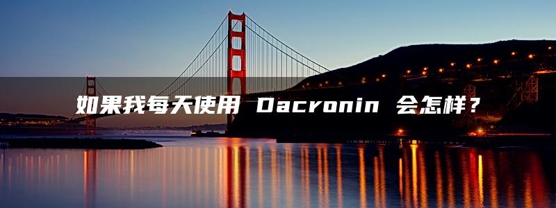 如果我每天使用 Dacronin 会怎样？