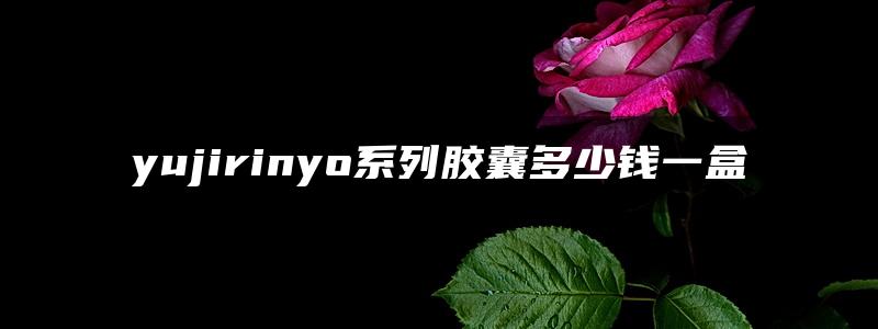 yujirinyo系列胶囊多少钱一盒