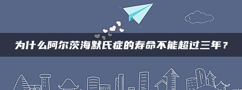 为什么阿尔茨海默氏症的寿命不能超过三年？