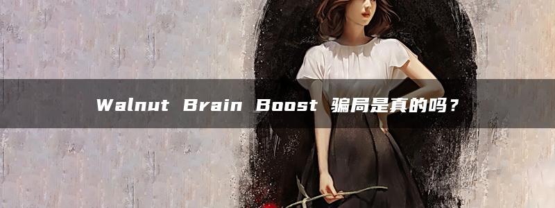 Walnut Brain Boost 骗局是真的吗？