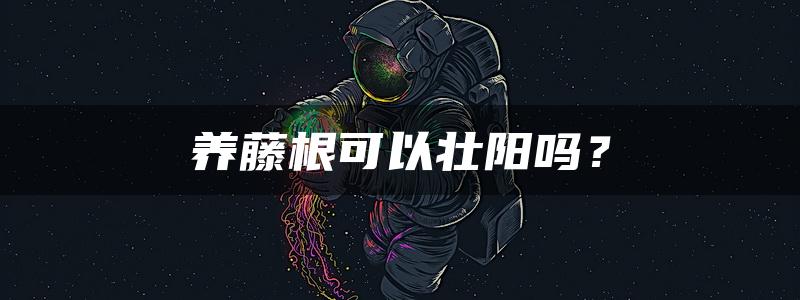 养藤根可以壮阳吗？