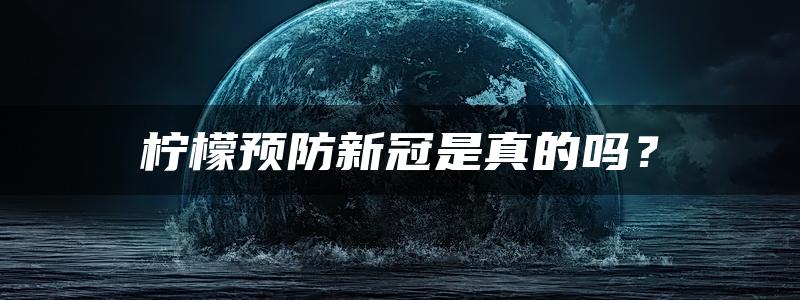 柠檬预防新冠是真的吗？