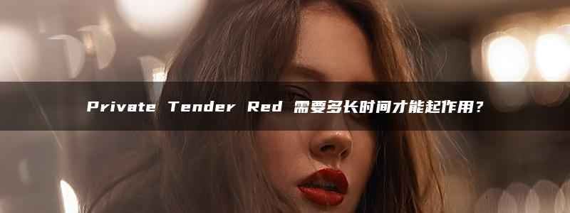 Private Tender Red 需要多长时间才能起作用？